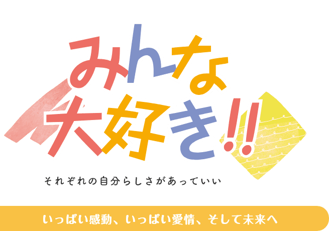 みんな大好き！！それぞれの自分らしさがあっていい　いっぱい感動、いっぱい愛情、そして未来へ